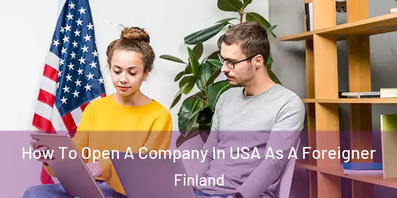 How To Open A Company In USA As A Foreigner Finland