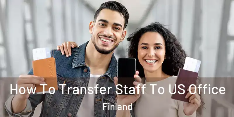 How To Transfer Staff To US Office Finland